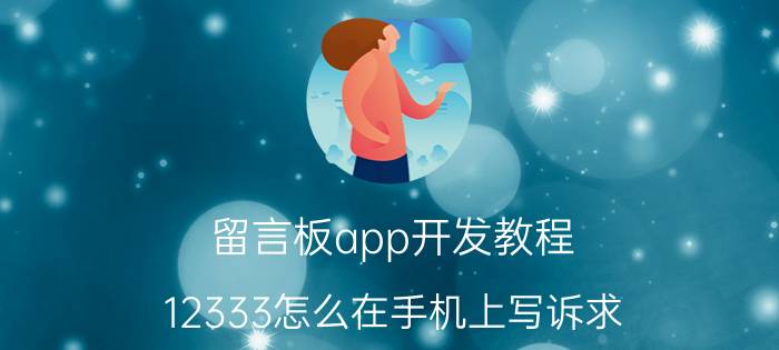 留言板app开发教程 12333怎么在手机上写诉求？